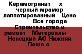Керамогранит 600х1200 черный мрамор лаппатированный › Цена ­ 1 700 - Все города Строительство и ремонт » Материалы   . Ненецкий АО,Нижняя Пеша с.